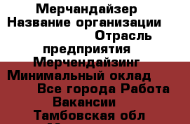 Мерчандайзер › Название организации ­ Team PRO 24 › Отрасль предприятия ­ Мерчендайзинг › Минимальный оклад ­ 30 000 - Все города Работа » Вакансии   . Тамбовская обл.,Моршанск г.